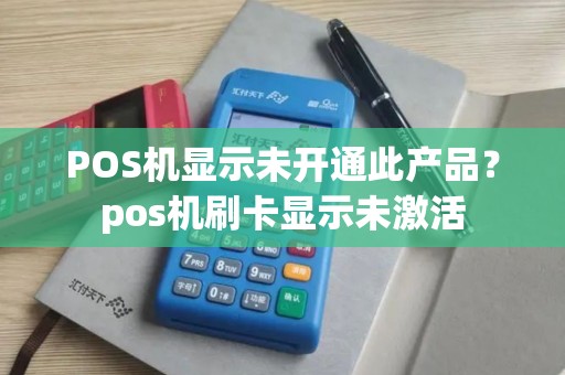 POS机显示未开通此产品？pos机刷卡显示未激活