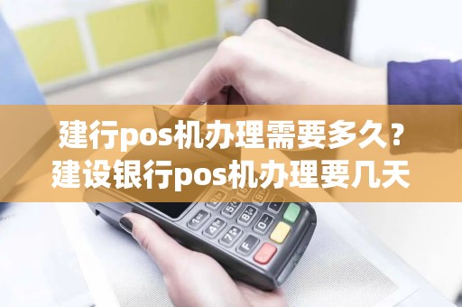 建行pos机办理需要多久？建设银行pos机办理要几天