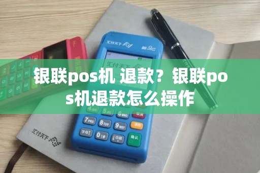银联pos机 退款？银联pos机退款怎么操作