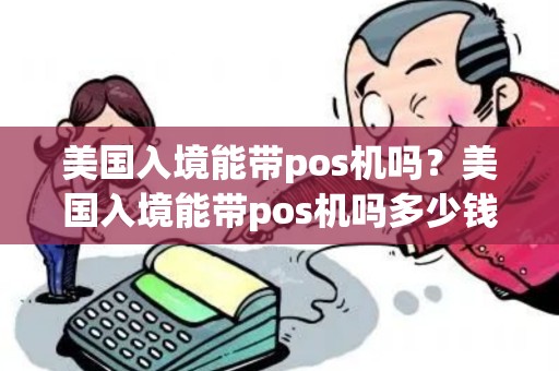 美国入境能带pos机吗？美国入境能带pos机吗多少钱