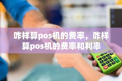咋样算pos机的费率，咋样算pos机的费率和利率