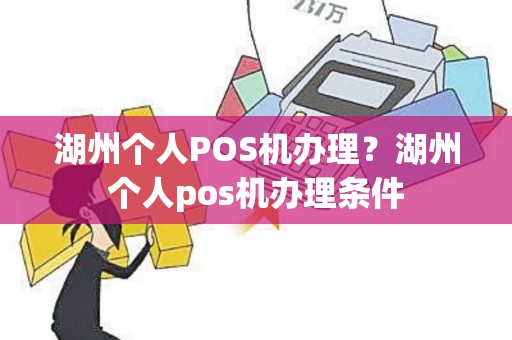 湖州个人POS机办理？湖州个人pos机办理条件