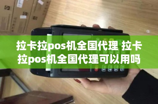 拉卡拉pos机全国代理 拉卡拉pos机全国代理可以用吗