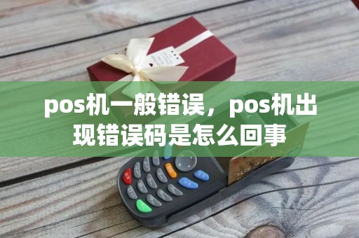 pos机一般错误，pos机出现错误码是怎么回事