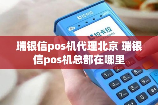瑞银信pos机代理北京 瑞银信pos机总部在哪里
