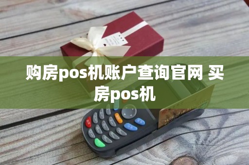 购房pos机账户查询官网 买房pos机