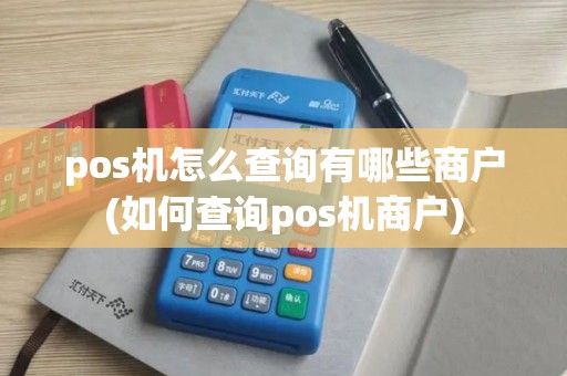 pos机怎么查询有哪些商户(如何查询pos机商户)