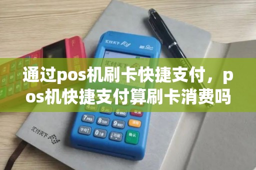通过pos机刷卡快捷支付，pos机快捷支付算刷卡消费吗