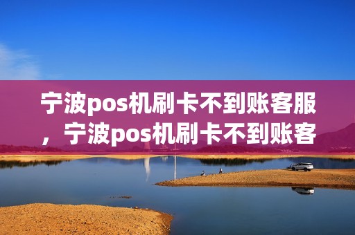 宁波pos机刷卡不到账客服，宁波pos机刷卡不到账客服热线
