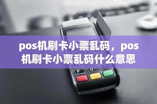 pos机刷卡小票乱码，pos机刷卡小票乱码什么意思