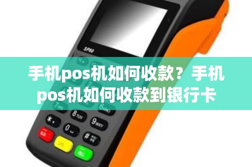 手机pos机如何收款？手机pos机如何收款到银行卡