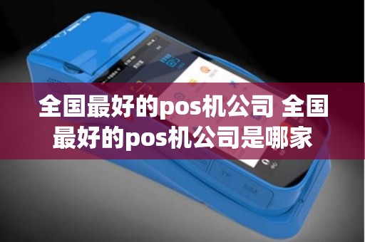 全国最好的pos机公司 全国最好的pos机公司是哪家