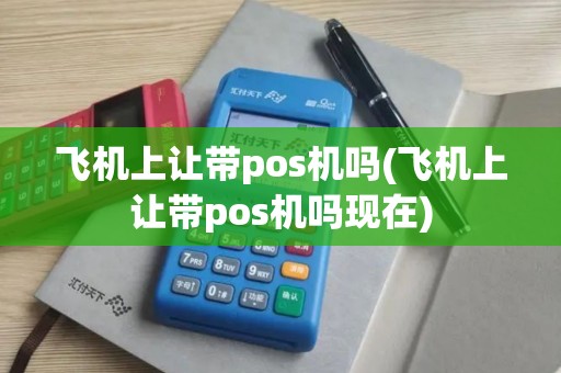 飞机上让带pos机吗(飞机上让带pos机吗现在)