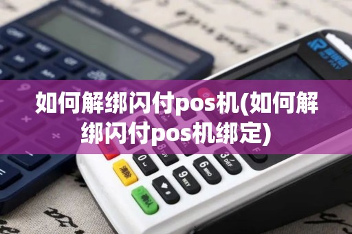 如何解绑闪付pos机(如何解绑闪付pos机绑定)