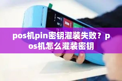 pos机pin密钥灌装失败？pos机怎么灌装密钥