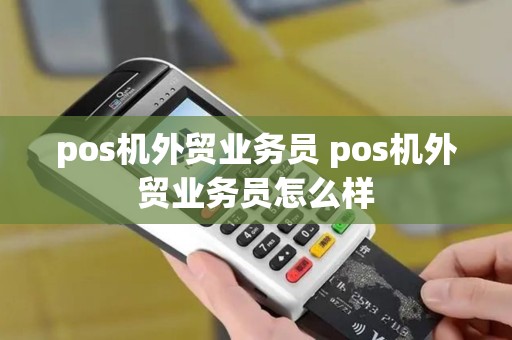 pos机外贸业务员 pos机外贸业务员怎么样
