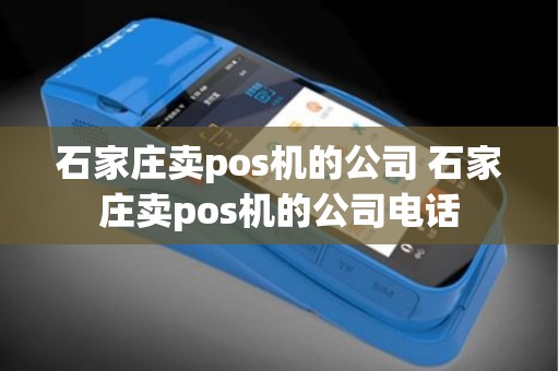 石家庄卖pos机的公司 石家庄卖pos机的公司电话