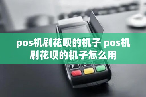 pos机刷花呗的机子 pos机刷花呗的机子怎么用
