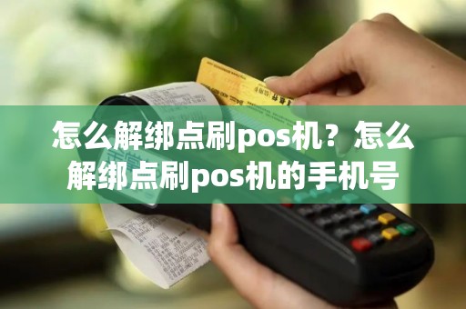 怎么解绑点刷pos机？怎么解绑点刷pos机的手机号