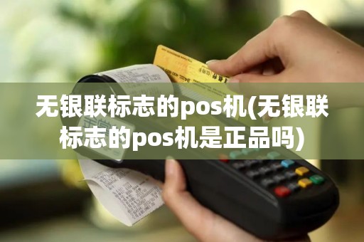 无银联标志的pos机(无银联标志的pos机是正品吗)