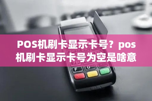 POS机刷卡显示卡号？pos机刷卡显示卡号为空是啥意思