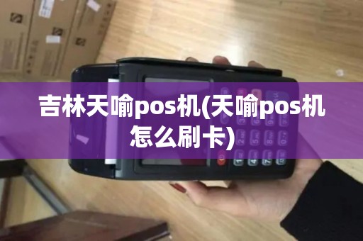 吉林天喻pos机(天喻pos机怎么刷卡)