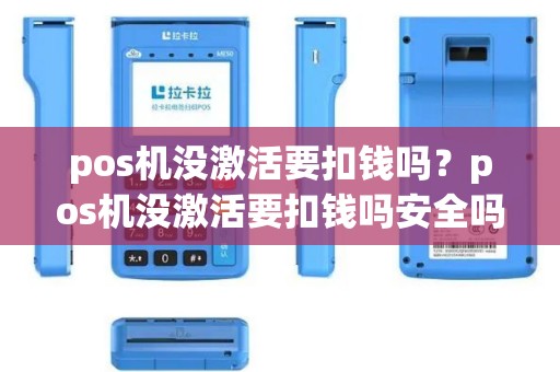 pos机没激活要扣钱吗？pos机没激活要扣钱吗安全吗