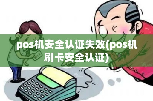 pos机安全认证失效(pos机刷卡安全认证)