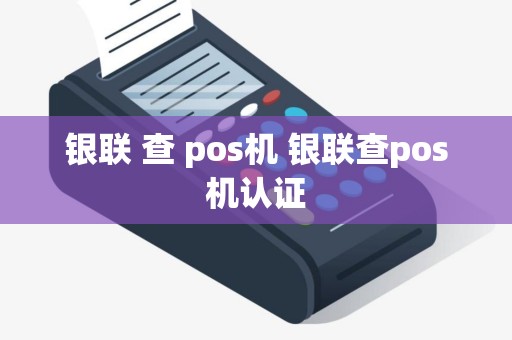 银联 查 pos机 银联查pos机认证