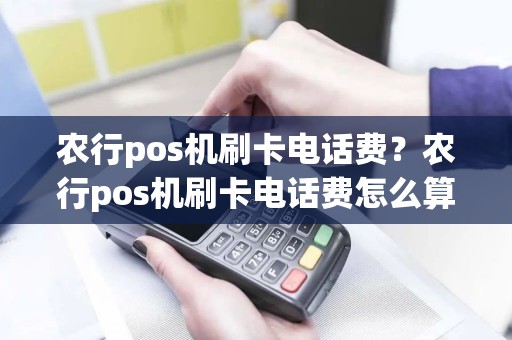 农行pos机刷卡电话费？农行pos机刷卡电话费怎么算