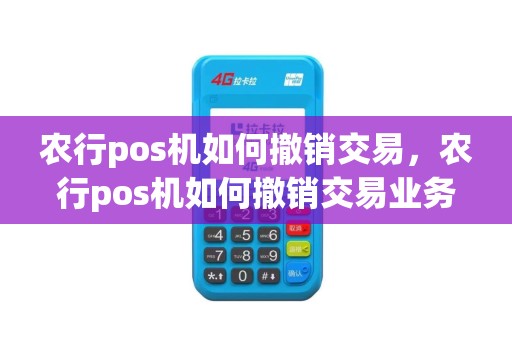 农行pos机如何撤销交易，农行pos机如何撤销交易业务