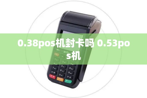 0.38pos机封卡吗 0.53pos机