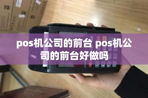 pos机公司的前台 pos机公司的前台好做吗