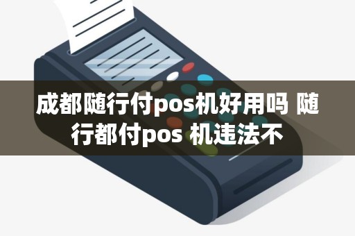成都随行付pos机好用吗 随行都付pos 机违法不