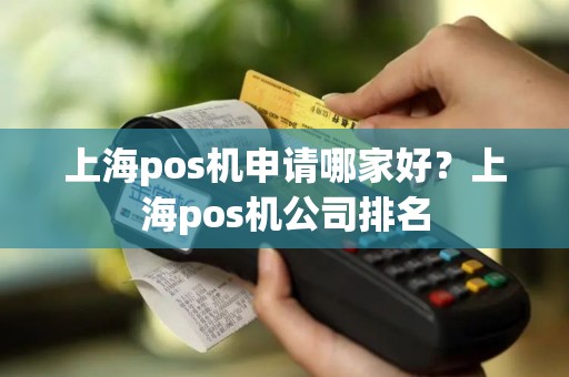 上海pos机申请哪家好？上海pos机公司排名