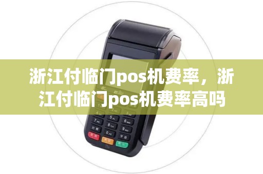 浙江付临门pos机费率，浙江付临门pos机费率高吗