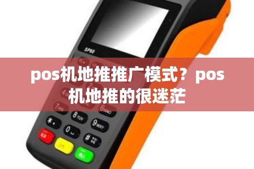 pos机地推推广模式？pos机地推的很迷茫