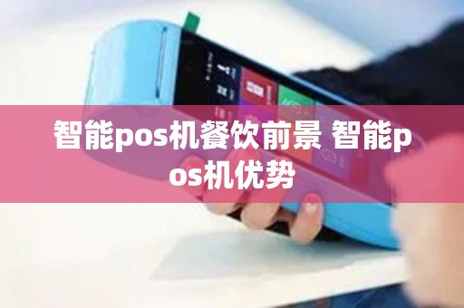 智能pos机餐饮前景 智能pos机优势