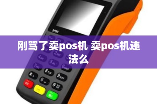 刚骂了卖pos机 卖pos机违法么