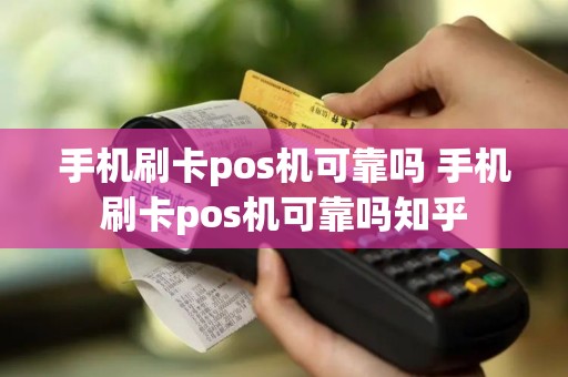手机刷卡pos机可靠吗 手机刷卡pos机可靠吗知乎