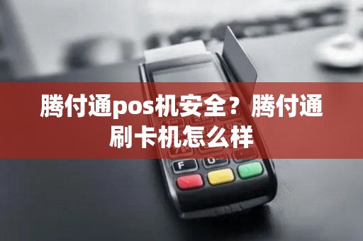 腾付通pos机安全？腾付通刷卡机怎么样