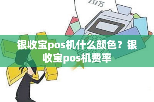 银收宝pos机什么颜色？银收宝pos机费率