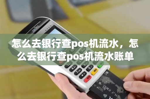 怎么去银行查pos机流水，怎么去银行查pos机流水账单