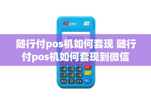 随行付pos机如何套现 随行付pos机如何套现到微信