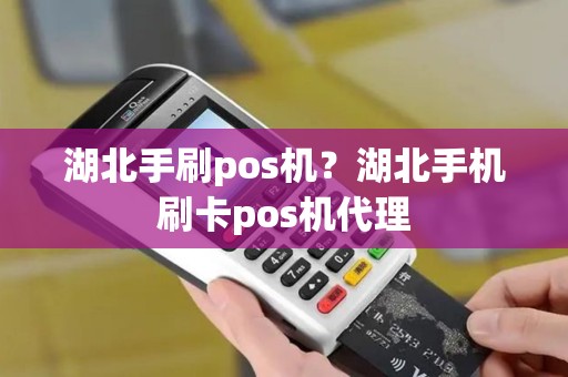 湖北手刷pos机？湖北手机刷卡pos机代理