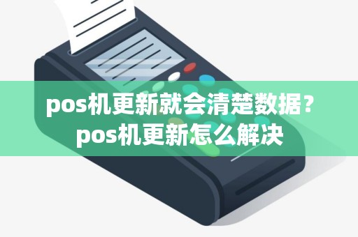 pos机更新就会清楚数据？pos机更新怎么解决
