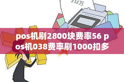 pos机刷2800块费率56 pos机038费率刷1000扣多少