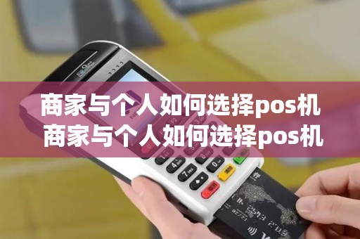 商家与个人如何选择pos机 商家与个人如何选择pos机使用