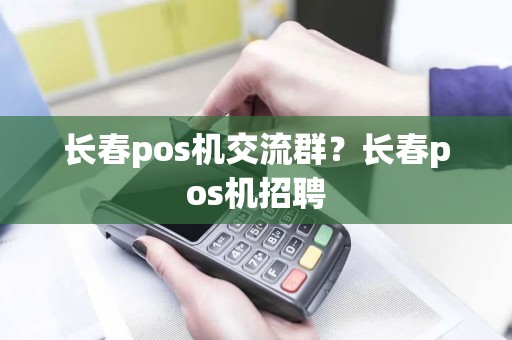 长春pos机交流群？长春pos机招聘
