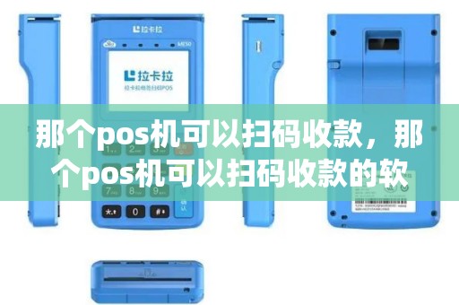 那个pos机可以扫码收款，那个pos机可以扫码收款的软件
